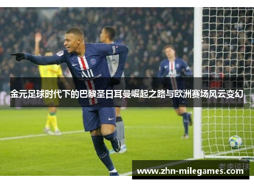 金元足球时代下的巴黎圣日耳曼崛起之路与欧洲赛场风云变幻 金元足球时代下的巴黎圣日耳曼崛起之路与欧洲赛场风云变幻