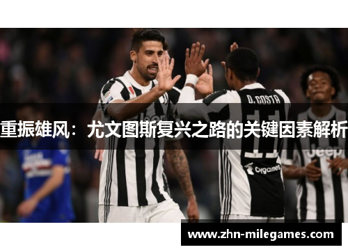 重振雄风：尤文图斯复兴之路的关键因素解析