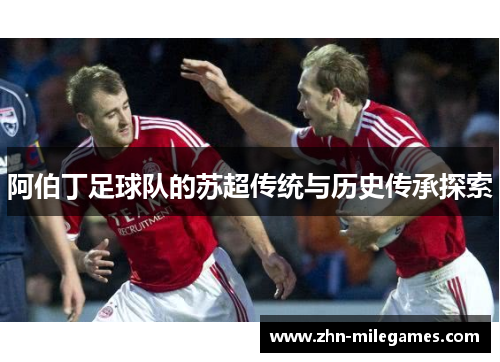 阿伯丁足球队的苏超传统与历史传承探索 阿伯丁足球队的苏超传统与历史传承探索