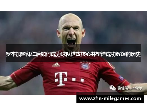 罗本加盟拜仁后如何成为球队进攻核心并塑造成功辉煌的历史